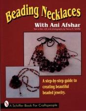 book cover of Beading Necklaces With Ani Afshar: A Step-By-Step Guide to Creating Beautiful Beaded Jewelry (A Schiffer Book for Craftspeople) by Ani Afshar
