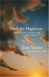 book cover of Made for happiness : discovering the meaning of life with Aristotle by Jean Vanier