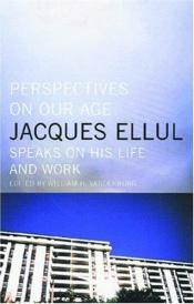 book cover of Perspectives on our age : Jacques Ellul speaks on his life and work by Jacques Ellul