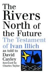 book cover of The Rivers North of the Future: The Testament of Ivan Illich by Ivan Illich