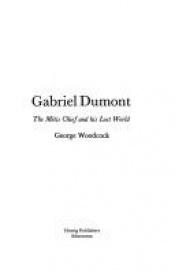 book cover of Gabriel Dumont: the Métis chief and his lost world by George Woodcock