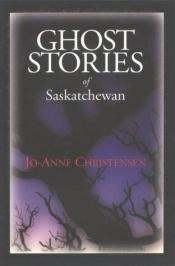 book cover of Ghost Stories of Saskatchewan by Jo Anne Christensen