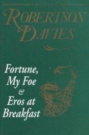 book cover of Fortune, My Foe and Eros at Breakfast by Robertson Davies