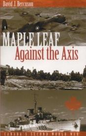 book cover of Maple Leaf Against the Axis by David Bercuson