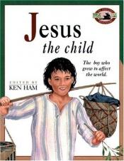 book cover of Jesus the Child: The Boy Who Grew to Affect the World (An Awesome Adventure Bible Stories Series) by Ken Ham