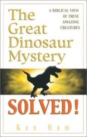 book cover of The Great Dinosaur Mystery Solved by Ken Ham