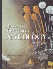 book cover of Illustrated Dictionary of Mycology by Miguel Ulloa|Richard T. Hanlin