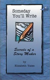 book cover of Someday You'll Write: Secrets of a Story Master by Elizabeth Yates