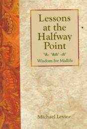 book cover of Lessons at the Halfway Point: Wisdom for Midlife by Michael K. Levine