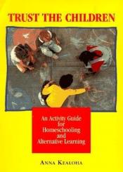 book cover of Trust the Children: An Activity Manual for Homeschooling and Alternative Learning by Anna Kealoha