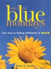 book cover of No More Blue Mondays: Four Keys to Finding Fulfillment at Work by Robin A. Sheerer