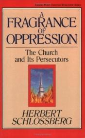 book cover of A Fragrance of Oppression: The Church and Its Persecutors (Turning Point Christian Worldview Series) by Herbert Schlossberg