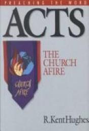 book cover of Acts: The Church Afire (Preaching the Word) by R. Kent Hughes