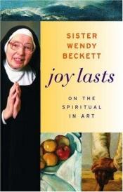book cover of Joy lasts : on the spiritual in art by Wendy Beckett