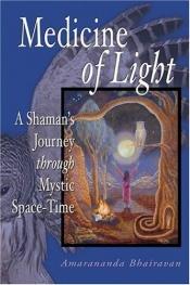 book cover of Medicine of Light: A Shamans Journey Through Mystic Space-Time by Amarananda Bhairavan