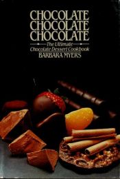 book cover of Chocolate, Chocolate, Chocolate: The Ultimate Chocolate Dessert Cookbook by Barbara Myers
