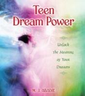 book cover of Teen Dream Power: Unlock the Meaning of Your Dreams by M. J Abadie