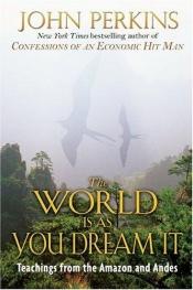 book cover of The World Is As You Dream It: Teachings from the Amazon and Andes by John Perkins