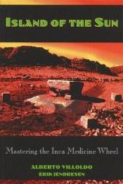 book cover of Island of the Sun: Mastering the Inca Medicine Wheel by Alberto Phd Villoldo