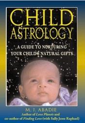 book cover of Child Astrology: A Guide to Nurturing Your Child's Natural Gifts by M. J Abadie