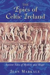 book cover of The Epics of Celtic Ireland : Ancient Tales of Mystery and Magic by Jean Markale