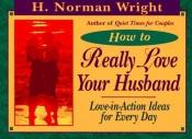book cover of How to really love your husband : love-in-action ideas for everyday by H. Norman Wright