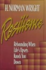 book cover of Resilience: Rebounding When Life's Upsets Knock You Down by H. Norman Wright