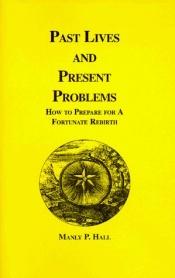 book cover of Past Lives and Present Problems: How to Prepare for a Fortunate Rebirth by Manly P. Hall