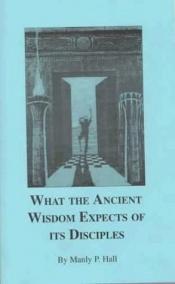 book cover of What the Ancient Wisdom Expects of Its Disciples by Manly P. Hall