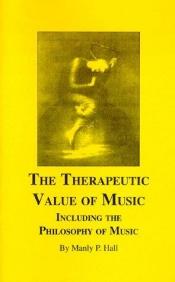 book cover of Therapeutic Value of Music Including the Philosophy of Music: Including, the Philosophy of Music by Manly P. Hall