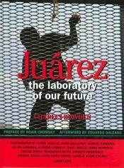 book cover of Juárez : the laboratory of our future by Charles Bowden