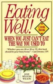 book cover of Eating well when you just can't eat the way you used to by Jane Weston Wilson
