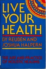 book cover of Live Your Health: The Art and Practice of Holistic Healing by Reuben Halpern