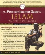 book cover of The Politically Incorrect Guide(tm) to Islam (and the Crusades) (Politically Incorrect Guides) by Robert Spencer
