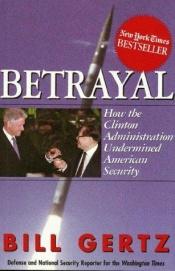book cover of Betrayal : How the Clinton Administration Undermined American Security by Bill Gertz