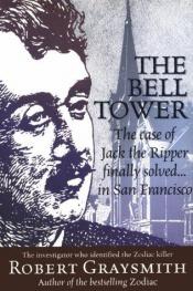 book cover of The Bell Tower; the Case of Jack the Ripper finally solved...in San by Robert Graysmith