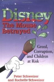 book cover of Disney : the Mouse betrayed : greed, corruption, and children at risk by Peter Schweizer