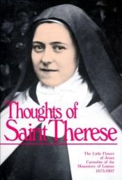 book cover of Thoughts of St. Therese: The Little Flower of Jesus Carmelite of the Monastery of Lisieux, 1873-1897 by St.Therese of Lisieux