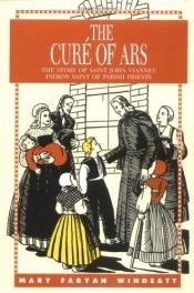 book cover of The Cure of Ars: The Story of Saint John Vianney, Patron Saint of Parish Priests by Mary Fabyan Windeatt