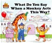 book cover of What do you say when a monkey acts this way? (Magic castle readers) by Jane Belk Moncure