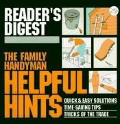 book cover of The Family handyman helpful hints : quick and easy solutions, timesaving tips, tricks of the trade by Reader's Digest