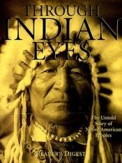 book cover of Through Indian Eyes The Untold Story of Native American Peoples by Reader's Digest
