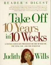 book cover of Take off ten years in 10 weeks by Judith Wills