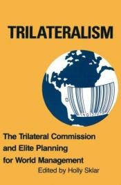 book cover of Trilateralism the Trilateral Commission and Elite Planning for World Management by Holly Sklar
