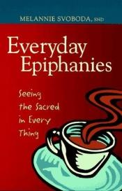 book cover of Everyday Epiphanies: Seeing the Sacred in Every Thing (Inspirational Reading for Every Catholic) by Melannie Svoboda