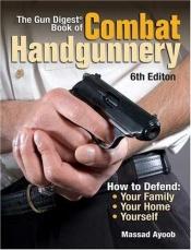 book cover of The Gun Digest Book of Combat Handgunnery by Massad Ayoob
