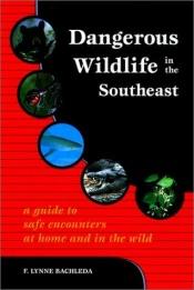 book cover of Dangerous Wildlife in the Southeast: A Guide to Safe Encounters At Home and in the Wild by F. Lynne Bachleda