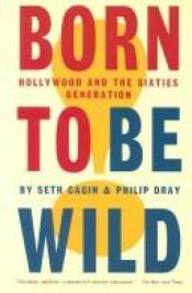 book cover of Born to Be Wild: Hollywood and the Sixties Generation by Seth Cagin