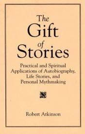 book cover of The gift of stories : practical and spiritual applications of autobiography, life stories, and personal mythmaking by Robert Atkinson