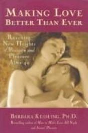 book cover of Making Love Better Than Ever: Reaching New Heights of Passion and Pleasure After 40 by Barbara Keesling